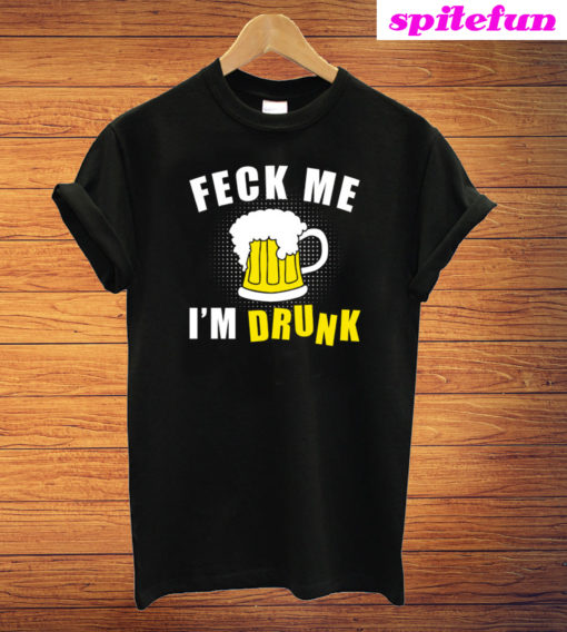 Feck Me I Am Drunk St Patrick s Day Funny T-Shirt