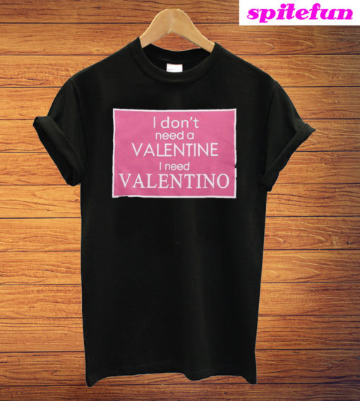 I Don't Need A Valentine I Need Valentino T-Shirt