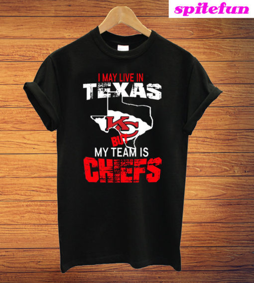 I May Live In Texas But My Team Is Chiefs T-Shirt