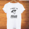 I Want To Leave Funny Best T-Shirt
