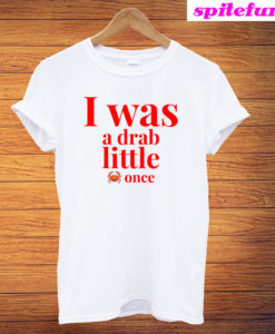 I Was A Drab Little Crab Once T-Shirt