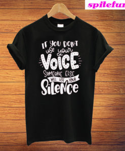 If You Don't Use Your Voice Someone Else Will Use Your Silence T-Shirt