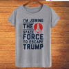 I'm Joining The Space Force To Escape Trump T-Shirt