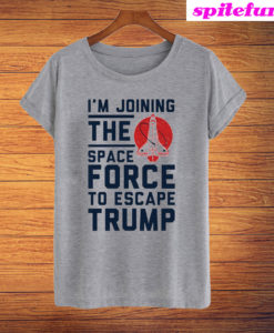 I'm Joining The Space Force To Escape Trump T-Shirt