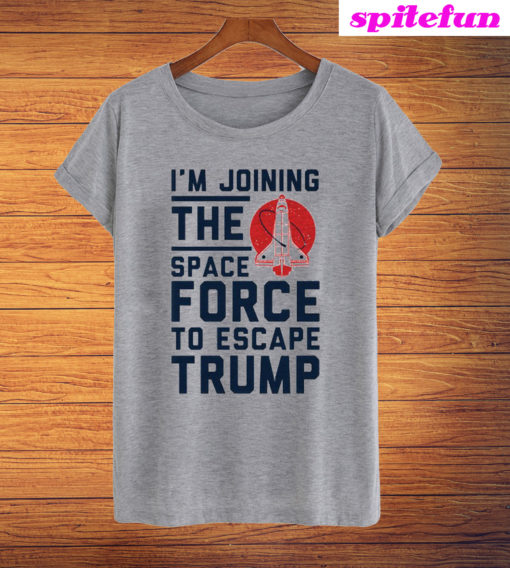 I'm Joining The Space Force To Escape Trump T-Shirt