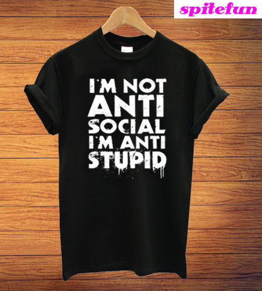 I'm Not Anti Social I'm Anti Stupid T-Shirt