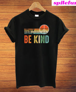 In A World Where You Can Be Anything Be Kind T-Shirt