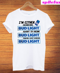 I’m Either Drinking Bud Light T-Shirt