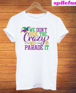 Mardi Gras We Don't Hide The Crazy We Parade T-Shirt
