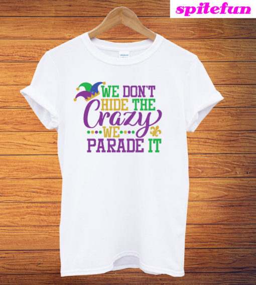 Mardi Gras We Don't Hide The Crazy We Parade T-Shirt