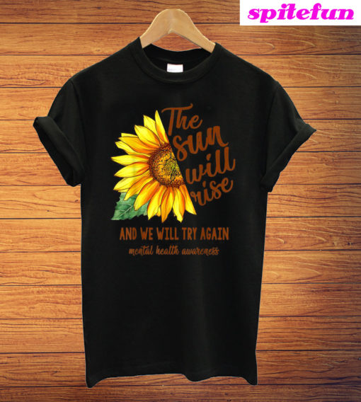 Mental Health Awareness Sunflower Sun Will Rise We Try Again T-Shirt