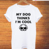 My Dog Things I'm Cool Dog Funny T-Shirt