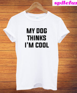 My Dog Thinks I'm Cool T-Shirt