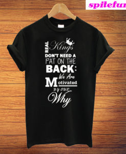 Real Kings Don't Need a Pat On The Back We are Motivated By Our Why T-Shirt