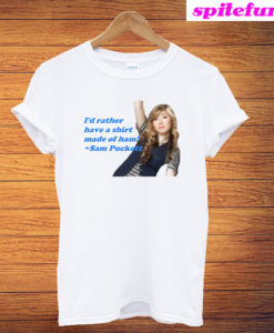 Sam Puckett iCarly - I'd Rather Have a Shirt Made of Ham T-Shirt