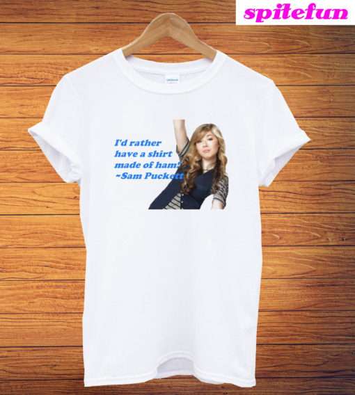 Sam Puckett iCarly - I'd Rather Have a Shirt Made of Ham T-Shirt