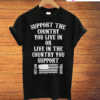 Support The Country You Live In Or Live In The Country You Support New T-Shirt