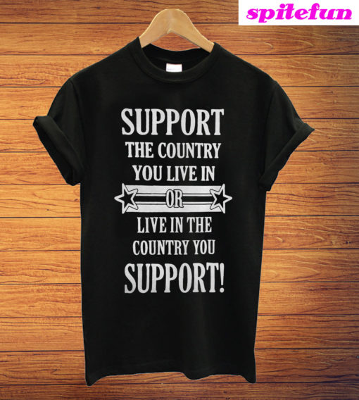 Support The Country You Live In Or Live In The Country You Support T-Shirt