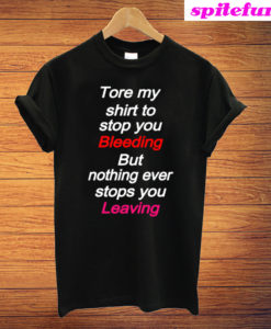 Tore My Shirt To Stop You Bleeding But Nothing Ever Stops You Leaving T-Shirt