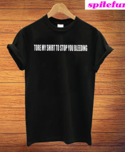 Tore My Shirt To Stop You Bleeding T-Shirt