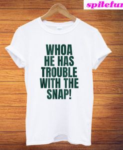 Whoa He Has Trouble With The Snap T-Shirt