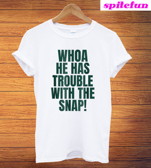 Whoa He Has Trouble With The Snap T-Shirt