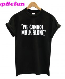 We Cannot Walk Alone T-Shirt