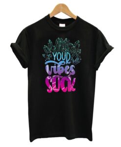 Your Vibes Suck T-Shirt