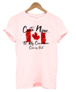 Cute Now Til My Canadian Comes Out T-Shirt