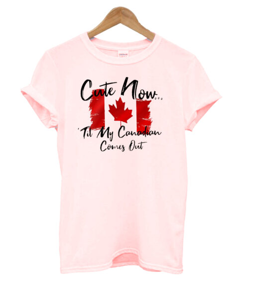 Cute Now Til My Canadian Comes Out T-Shirt