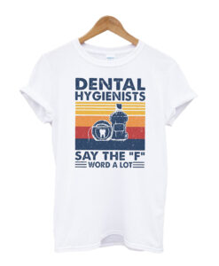 Dental Hygienists Say The F Word A Lot T-shirt