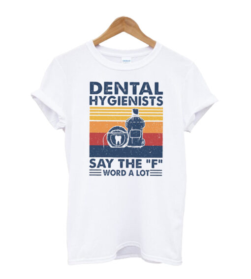 Dental Hygienists Say The F Word A Lot T-shirt