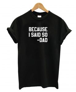 Because I Said So Dad T-Shirt