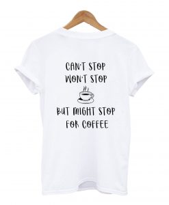 Can't Stop Won't Stop But Might Stop For Coffee T-Shirt