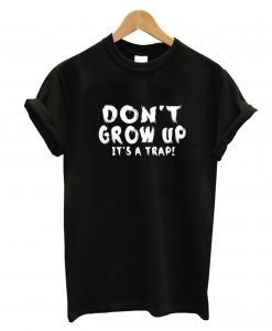 Don't Grow Up It's A Trap T-Shirt