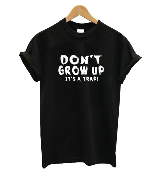 Don't Grow Up It's A Trap T-Shirt