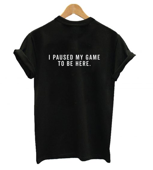 I Paused My Game To Be Here T-Shirt