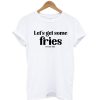 Let's Get Some Fries T-Shirt