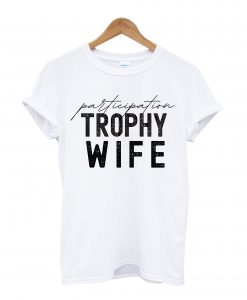 Paticipation Trophy Wife T-Shirt