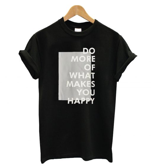 Do More Of What Makes You Happy T-Shirt