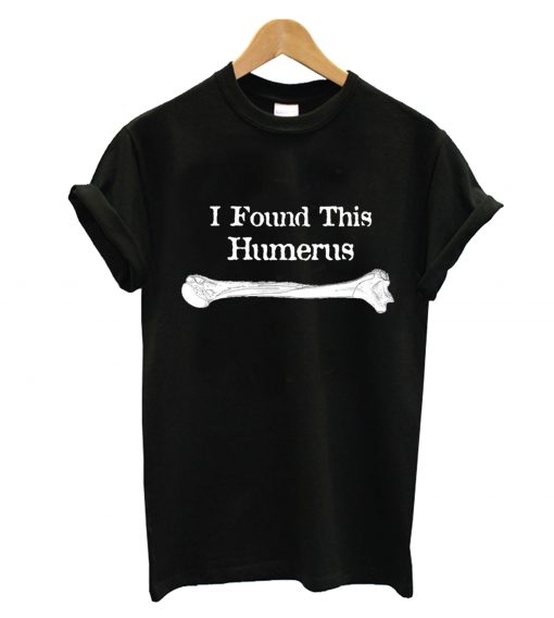 I Found This Humerus T-Shirt