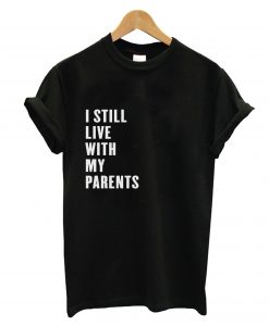 I Still Live With My Parents T-Shirt