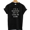 It's A Beautiful Day To Leave Me Alone T-Shirt