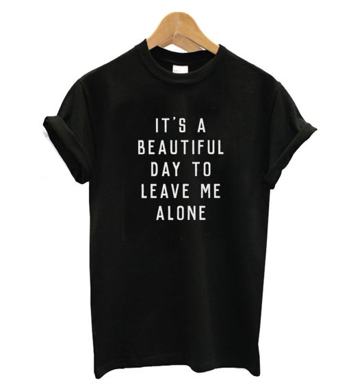 It's A Beautiful Day To Leave Me Alone T-Shirt