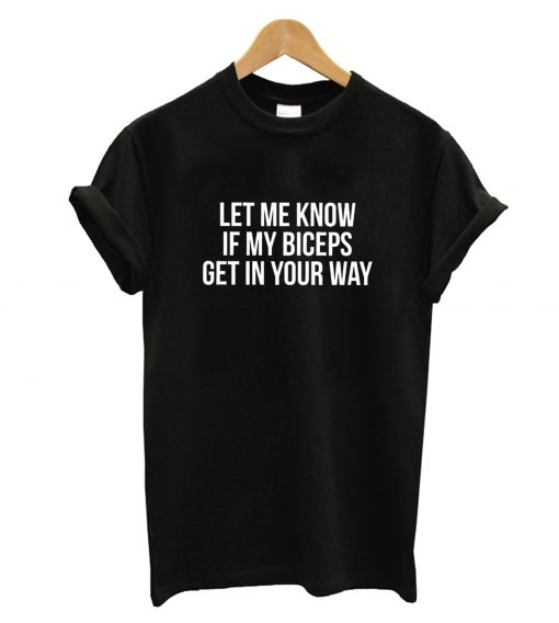 Let Me Know If My Biceps Get In Your Way T-Shirt
