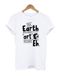 The Earth Whitout Art T-shirt