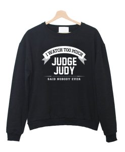 I Watch Too Much Judge Judy Said Nobody Ever Crewneck Sweatshirt