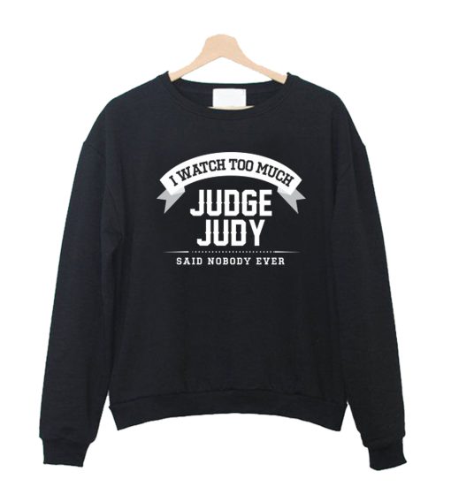 I Watch Too Much Judge Judy Said Nobody Ever Crewneck Sweatshirt