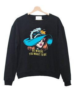 Be Where You Want To Be Sweatshirt