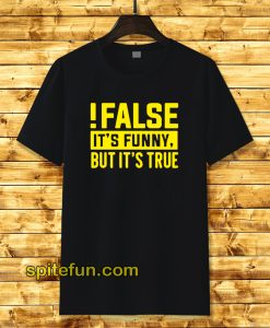 False It's Funny Because It's True T-Shirt